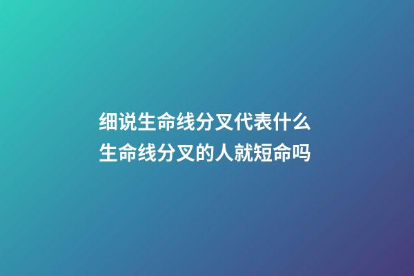 细说生命线分叉代表什么 生命线分叉的人就短命吗